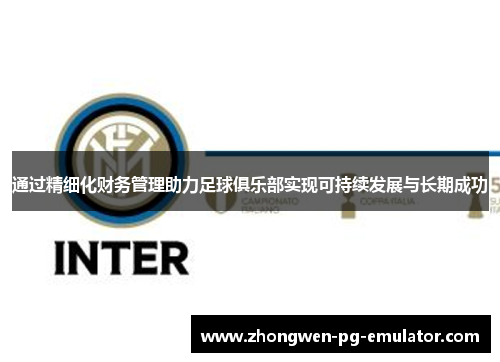 通过精细化财务管理助力足球俱乐部实现可持续发展与长期成功 通过精细化财务管理助力足球俱乐部实现可持续发展与长期成功