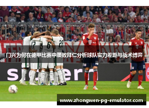 门兴为何在德甲比赛中屡败拜仁分析球队实力差距与战术博弈