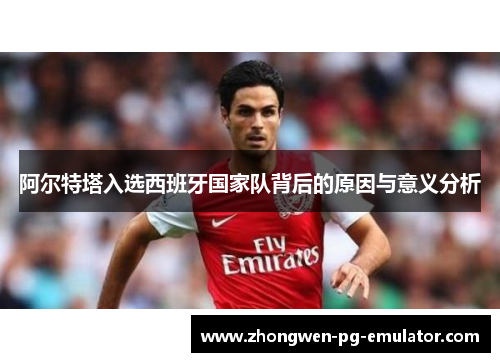阿尔特塔入选西班牙国家队背后的原因与意义分析