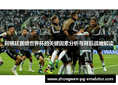 阿根廷晋级世界杯的关键因素分析与背后战略解读 阿根廷晋级世界杯的关键因素分析与背后战略解读
