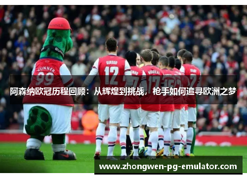 阿森纳欧冠历程回顾:从辉煌到挑战,枪手如何追寻欧洲之梦 阿森纳欧冠历程回顾:从辉煌到挑战,枪手如何追寻欧洲之梦