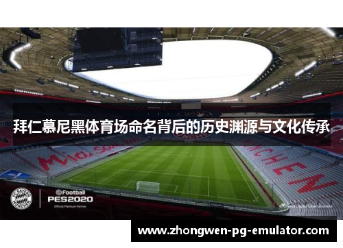 拜仁慕尼黑体育场命名背后的历史渊源与文化传承 拜仁慕尼黑体育场命名背后的历史渊源与文化传承