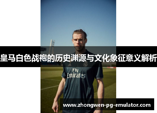 皇马白色战袍的历史渊源与文化象征意义解析 皇马白色战袍的历史渊源与文化象征意义解析