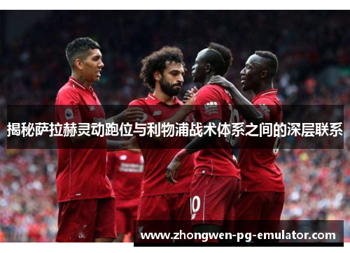揭秘萨拉赫灵动跑位与利物浦战术体系之间的深层联系 揭秘萨拉赫灵动跑位与利物浦战术体系之间的深层联系