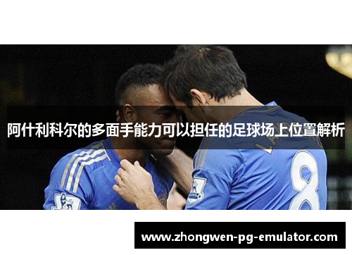 阿什利科尔的多面手能力可以担任的足球场上位置解析 阿什利科尔的多面手能力可以担任的足球场上位置解析
