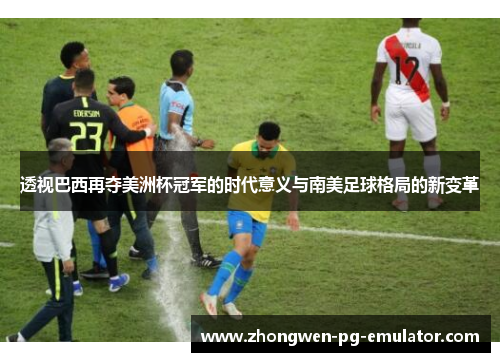 透视巴西再夺美洲杯冠军的时代意义与南美足球格局的新变革