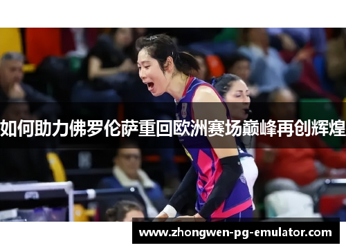 如何助力佛罗伦萨重回欧洲赛场巅峰再创辉煌