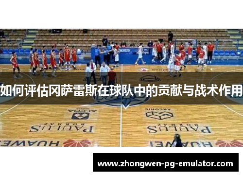 如何评估冈萨雷斯在球队中的贡献与战术作用 如何评估冈萨雷斯在球队中的贡献与战术作用