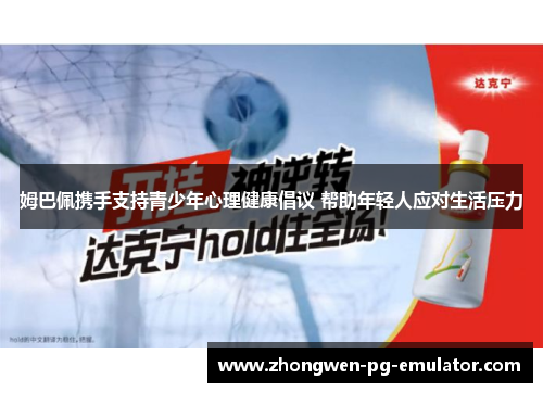 姆巴佩携手支持青少年心理健康倡议 帮助年轻人应对生活压力