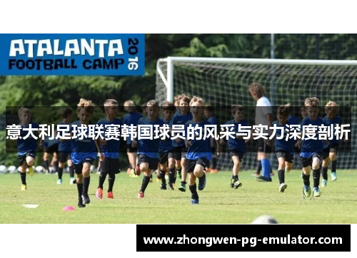 意大利足球联赛韩国球员的风采与实力深度剖析