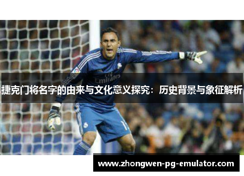 捷克门将名字的由来与文化意义探究:历史背景与象征解析 捷克门将名字的由来与文化意义探究:历史背景与象征解析