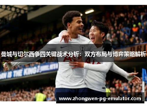 曼城与切尔西争四关键战术分析:双方布局与博弈策略解析 曼城与切尔西争四关键战术分析:双方布局与博弈策略解析