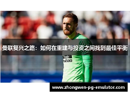曼联复兴之路：如何在重建与投资之间找到最佳平衡