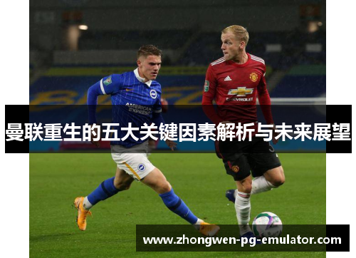 曼联重生的五大关键因素解析与未来展望 曼联重生的五大关键因素解析与未来展望