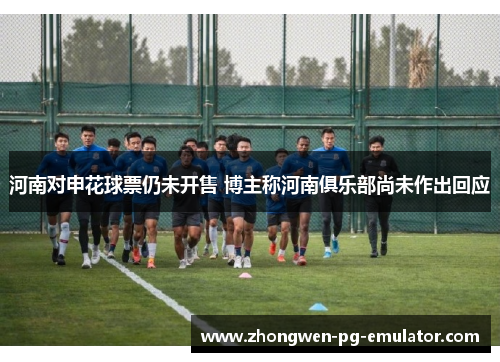 河南对申花球票仍未开售 博主称河南俱乐部尚未作出回应