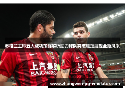 苏格兰主帅五大成功策略解析助力球队突破瓶颈展现全新风采