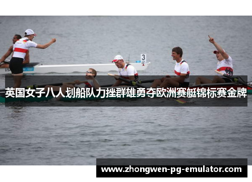 英国女子八人划船队力挫群雄勇夺欧洲赛艇锦标赛金牌