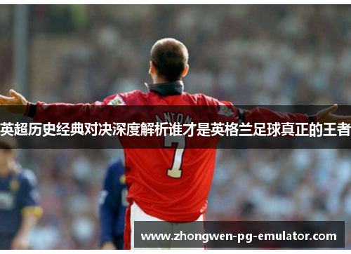 英超历史经典对决深度解析谁才是英格兰足球真正的王者