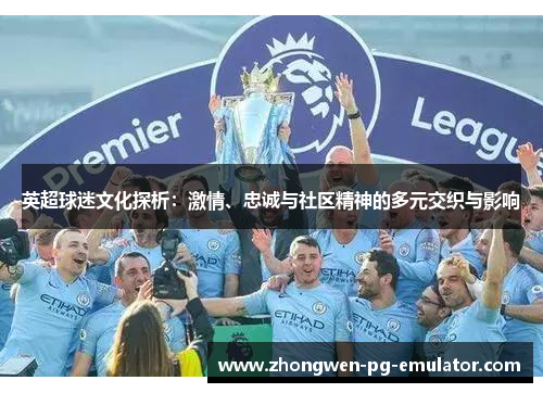 英超球迷文化探析：激情、忠诚与社区精神的多元交织与影响