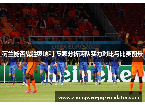 荷兰能否战胜奥地利 专家分析两队实力对比与比赛前景