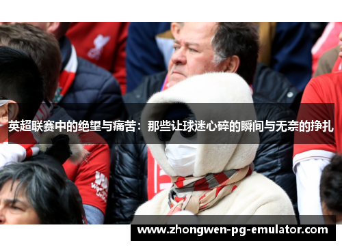 英超联赛中的绝望与痛苦:那些让球迷心碎的瞬间与无奈的挣扎 英超联赛中的绝望与痛苦:那些让球迷心碎的瞬间与无奈的挣扎