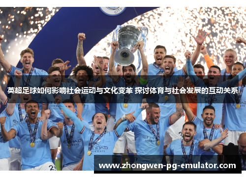 英超足球如何影响社会运动与文化变革 探讨体育与社会发展的互动关系