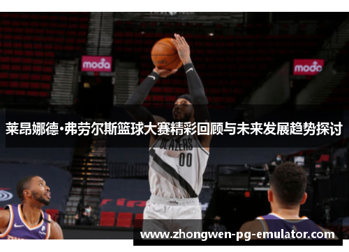 莱昂娜德·弗劳尔斯篮球大赛精彩回顾与未来发展趋势探讨