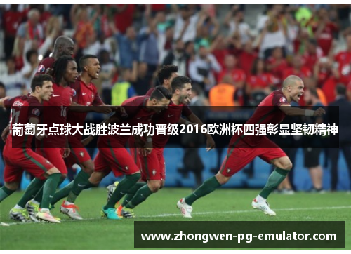 葡萄牙点球大战胜波兰成功晋级2016欧洲杯四强彰显坚韧精神