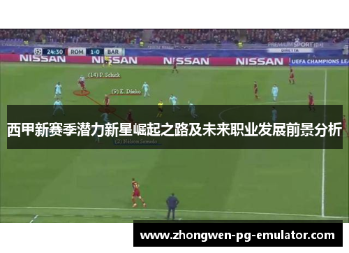 西甲新赛季潜力新星崛起之路及未来职业发展前景分析 西甲新赛季潜力新星崛起之路及未来职业发展前景分析
