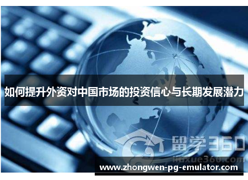 如何提升外资对中国市场的投资信心与长期发展潜力