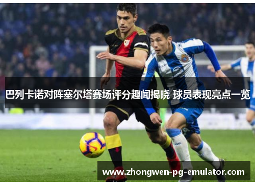 巴列卡诺对阵塞尔塔赛场评分趣闻揭晓 球员表现亮点一览