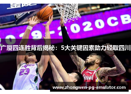 广厦四连胜背后揭秘：5大关键因素助力轻取四川