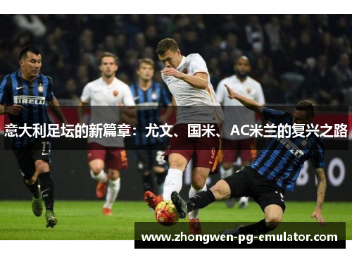 意大利足坛的新篇章：尤文、国米、AC米兰的复兴之路