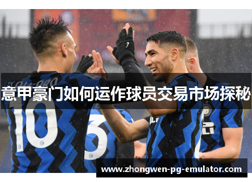 意甲豪门如何运作球员交易市场探秘