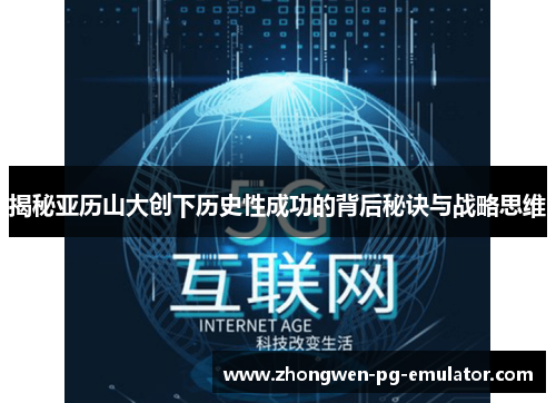 揭秘亚历山大创下历史性成功的背后秘诀与战略思维