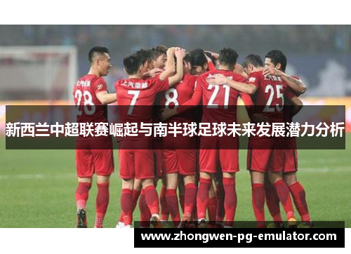 新西兰中超联赛崛起与南半球足球未来发展潜力分析