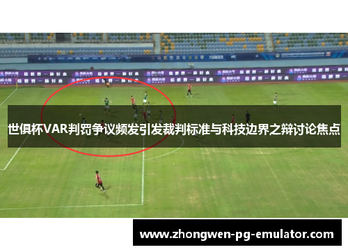 世俱杯VAR判罚争议频发引发裁判标准与科技边界之辩讨论焦点