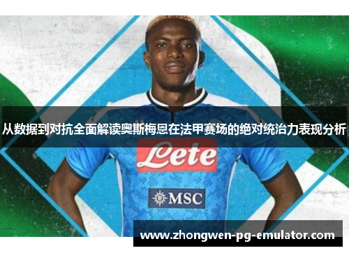 从数据到对抗全面解读奥斯梅恩在法甲赛场的绝对统治力表现分析