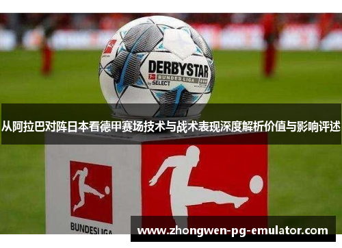从阿拉巴对阵日本看德甲赛场技术与战术表现深度解析价值与影响评述 从阿拉巴对阵日本看德甲赛场技术与战术表现深度解析价值与影响评述