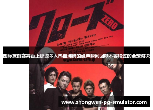 国际友谊赛舞台上那些令人热血沸腾的经典瞬间回顾不容错过的全球对决 国际友谊赛舞台上那些令人热血沸腾的经典瞬间回顾不容错过的全球对决