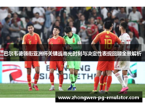 巴尔韦德领衔亚洲杯关键战高光时刻与决定性表现回顾全景解析