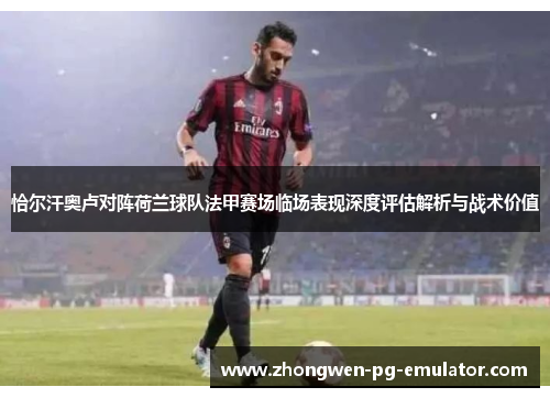 恰尔汗奥卢对阵荷兰球队法甲赛场临场表现深度评估解析与战术价值