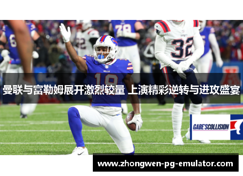 曼联与富勒姆展开激烈较量 上演精彩逆转与进攻盛宴