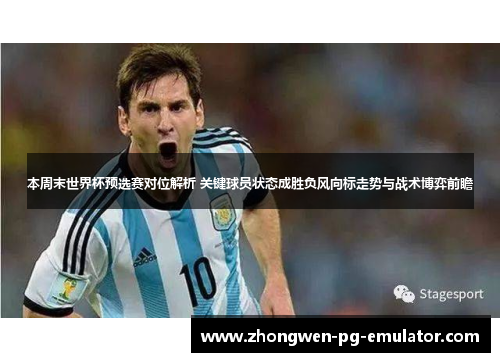 本周末世界杯预选赛对位解析 关键球员状态成胜负风向标走势与战术博弈前瞻