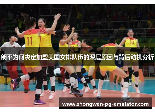 朗平为何决定加盟美国女排队伍的深层原因与背后动机分析