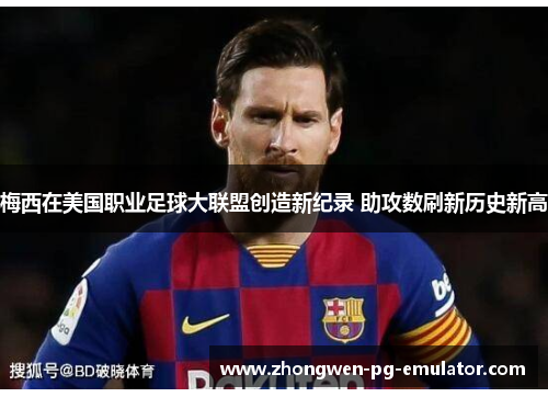 梅西在美国职业足球大联盟创造新纪录 助攻数刷新历史新高