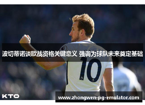 波切蒂诺谈欧战资格关键意义 强调为球队未来奠定基础