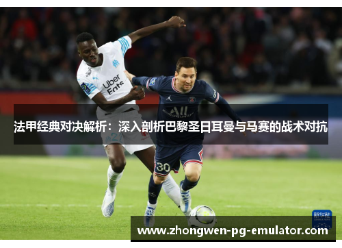 法甲经典对决解析：深入剖析巴黎圣日耳曼与马赛的战术对抗