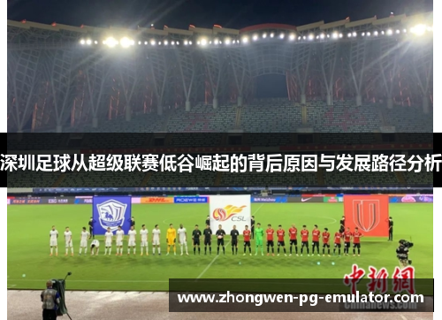 深圳足球从超级联赛低谷崛起的背后原因与发展路径分析