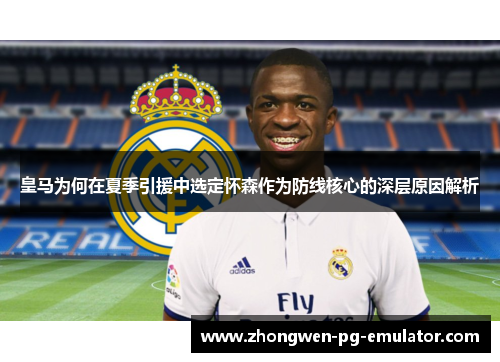 皇马为何在夏季引援中选定怀森作为防线核心的深层原因解析
